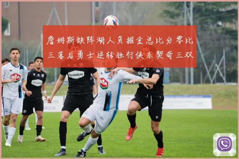 詹姆斯缺阵湖人负掘金总比分零比三落后勇士逆转独行侠东契奇三双难救主
