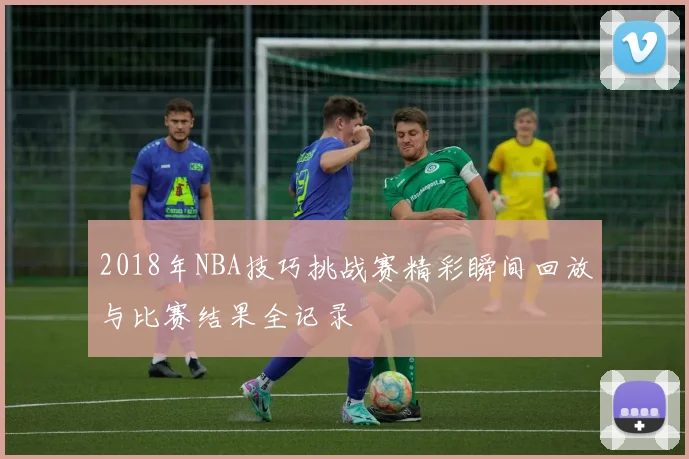 2018年NBA技巧挑战赛精彩瞬间回放与比赛结果全记录