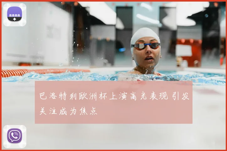 巴洛特利欧洲杯上演高光表现 引发关注成为焦点