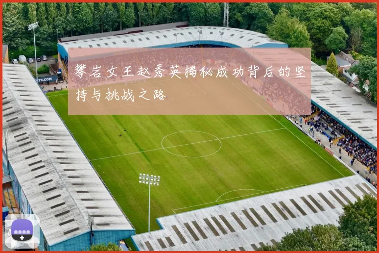 攀岩女王赵秀英揭秘成功背后的坚持与挑战之路