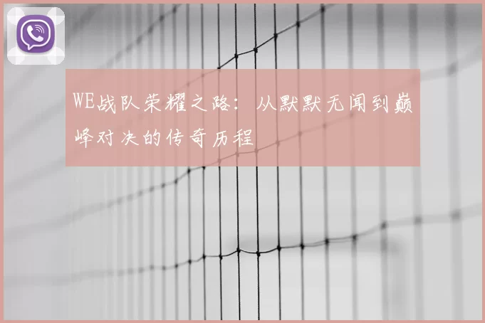 WE战队荣耀之路：从默默无闻到巅峰对决的传奇历程