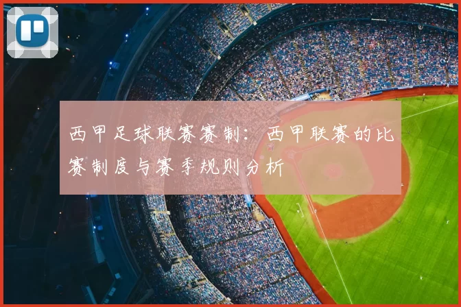 西甲足球联赛赛制：西甲联赛的比赛制度与赛季规则分析