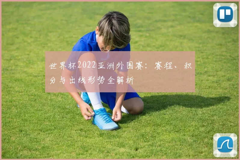 世界杯2022亚洲外围赛:赛程、积分与出线形势全解析