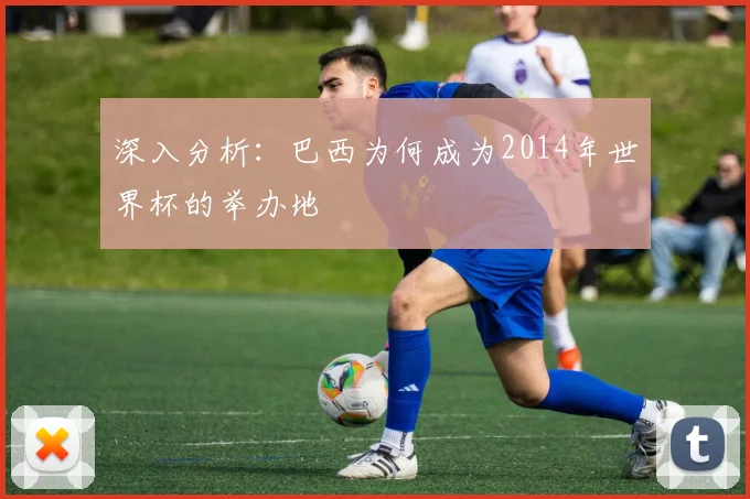 深入分析:巴西为何成为2014年世界杯的举办地