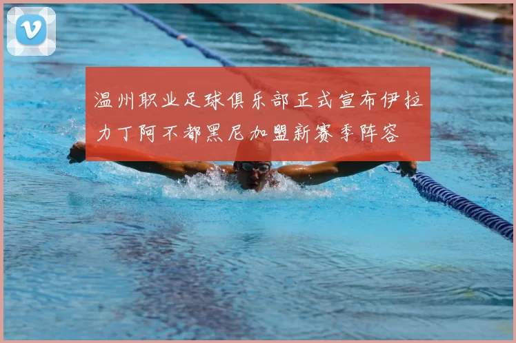 温州职业足球俱乐部正式宣布伊拉力丁阿不都黑尼加盟新赛季阵容