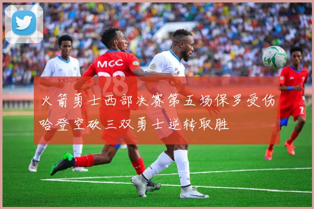 火箭勇士西部决赛第五场保罗受伤哈登空砍三双勇士逆转取胜