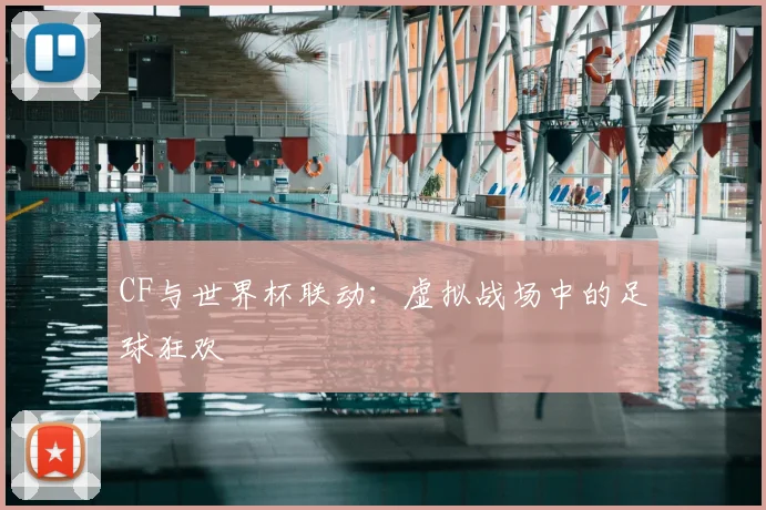 CF与世界杯联动：虚拟战场中的足球狂欢