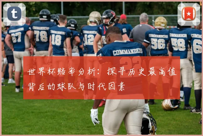 世界杯赔率分析:探寻历史最高值背后的球队与时代因素