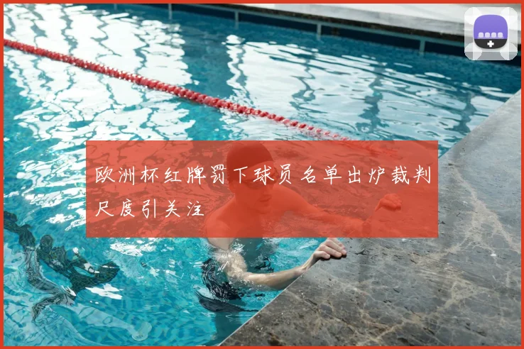 欧洲杯红牌罚下球员名单出炉裁判尺度引关注