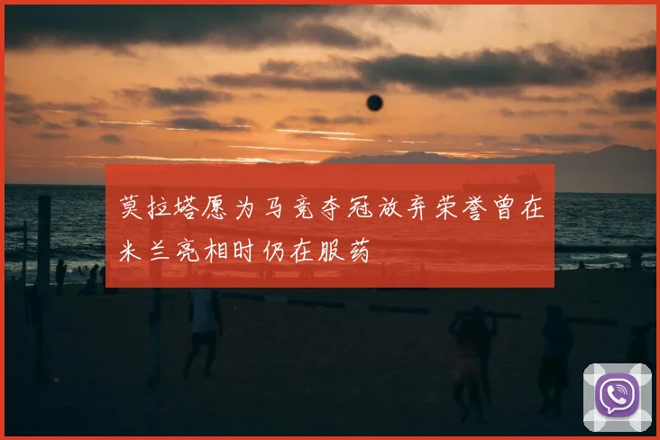 莫拉塔愿为马竞夺冠放弃荣誉曾在米兰亮相时仍在服药