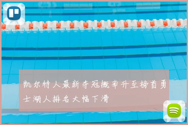 凯尔特人最新夺冠概率升至榜首勇士湖人排名大幅下滑