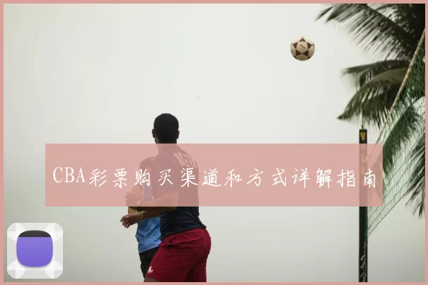 CBA彩票购买渠道和方式详解指南