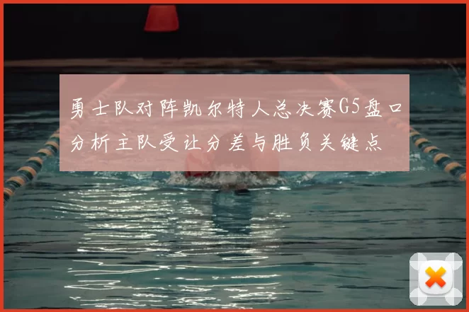 勇士队对阵凯尔特人总决赛G5盘口分析主队受让分差与胜负关键点