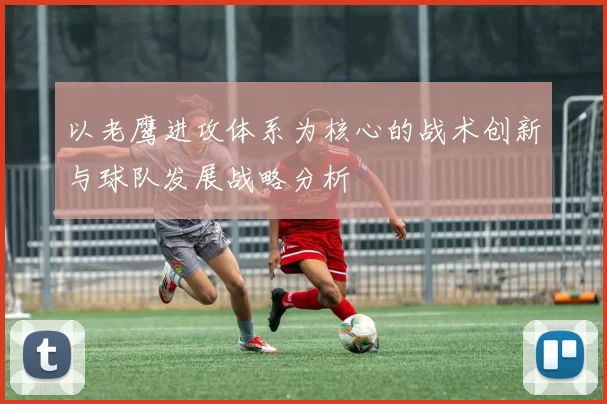 以老鹰进攻体系为核心的战术创新与球队发展战略分析