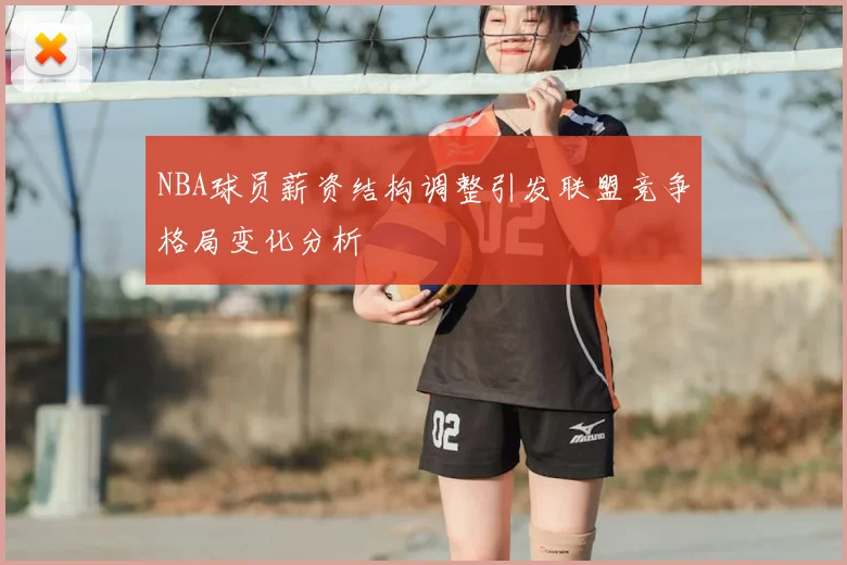 NBA球员薪资结构调整引发联盟竞争格局变化分析