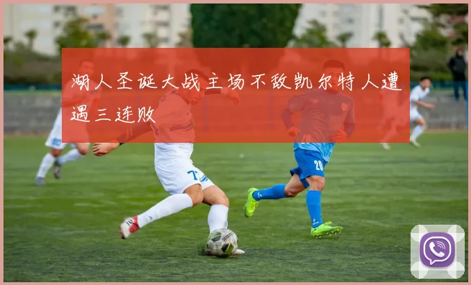湖人圣诞大战主场不敌凯尔特人遭遇三连败