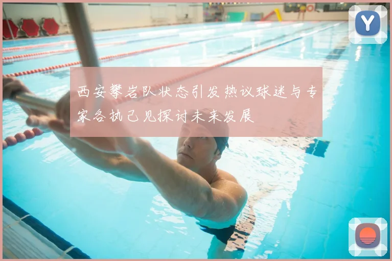 西安攀岩队状态引发热议球迷与专家各执己见探讨未来发展