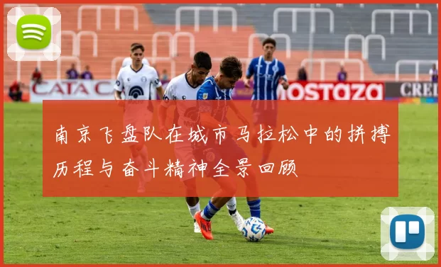 南京飞盘队在城市马拉松中的拼搏历程与奋斗精神全景回顾