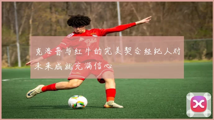 克洛普与红牛的完美契合经纪人对未来成就充满信心