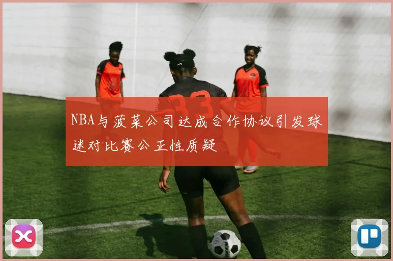 NBA与菠菜公司达成合作协议引发球迷对比赛公正性质疑