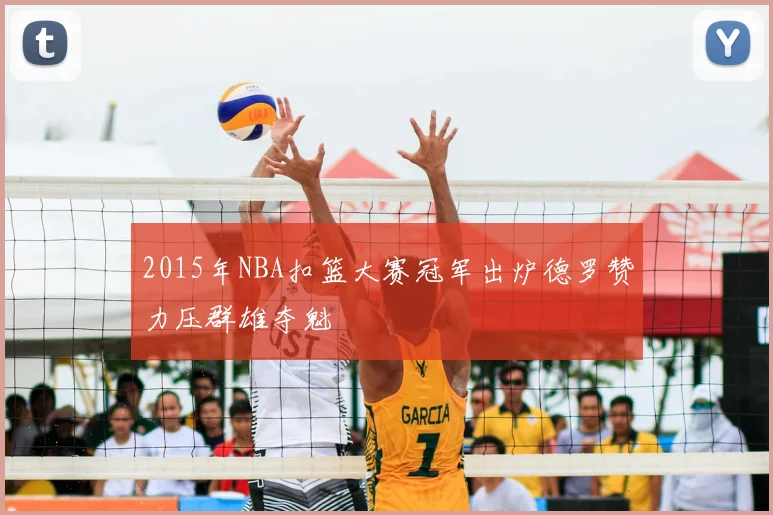 2015年NBA扣篮大赛冠军出炉德罗赞力压群雄夺魁