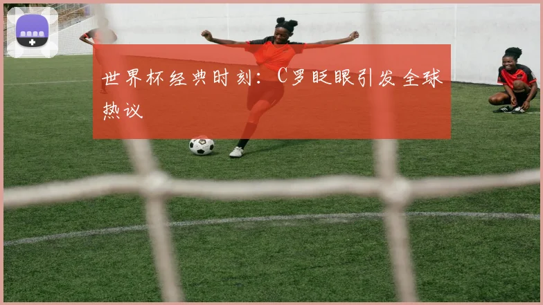 世界杯经典时刻：C罗眨眼引发全球热议
