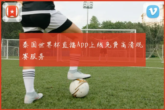 泰国世界杯直播App上线免费高清观赛服务