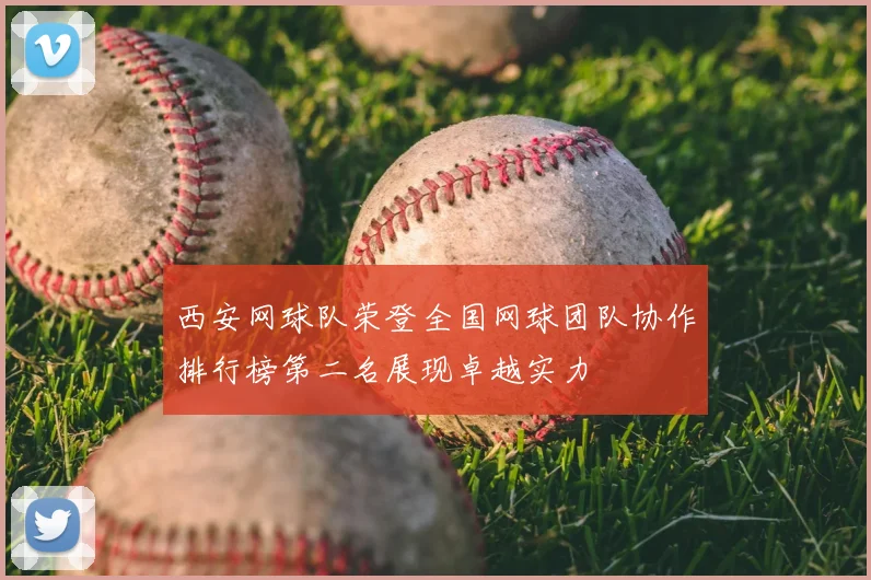 西安网球队荣登全国网球团队协作排行榜第二名展现卓越实力