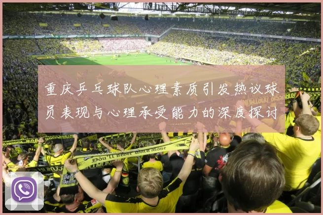 重庆乒乓球队心理素质引发热议球员表现与心理承受能力的深度探讨