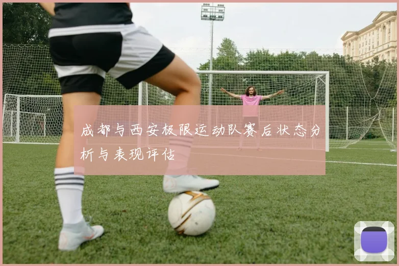 成都与西安极限运动队赛后状态分析与表现评估