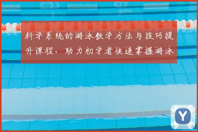 科学系统的游泳教学方法与技巧提升课程，助力初学者快速掌握游泳技能
