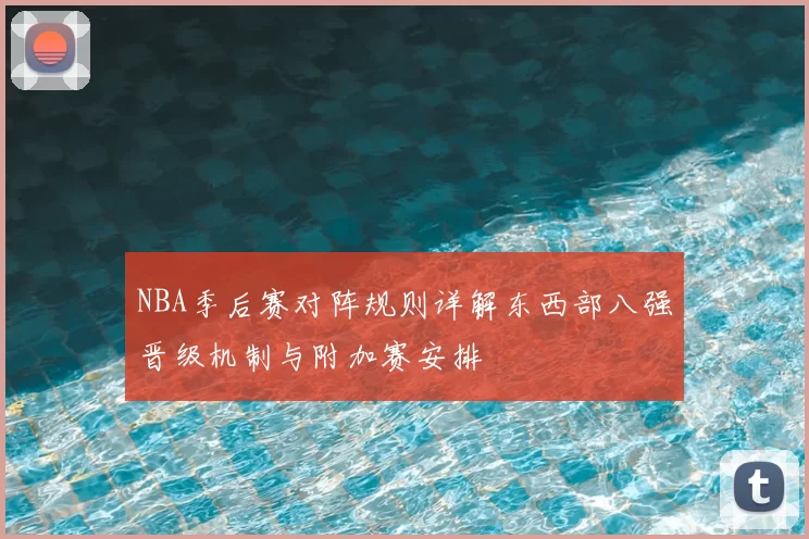 NBA季后赛对阵规则详解东西部八强晋级机制与附加赛安排